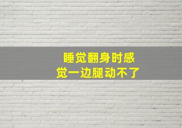 睡觉翻身时感觉一边腿动不了