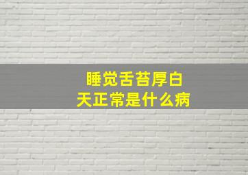 睡觉舌苔厚白天正常是什么病