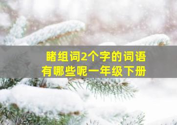 睹组词2个字的词语有哪些呢一年级下册