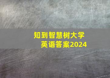 知到智慧树大学英语答案2024