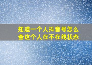 知道一个人抖音号怎么查这个人在不在线状态