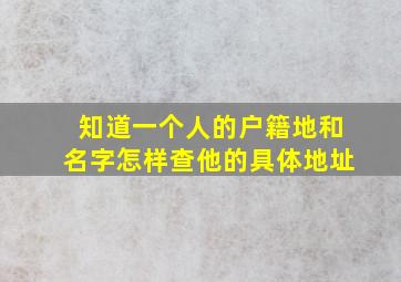 知道一个人的户籍地和名字怎样查他的具体地址