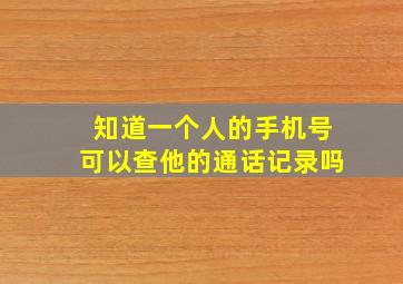 知道一个人的手机号可以查他的通话记录吗