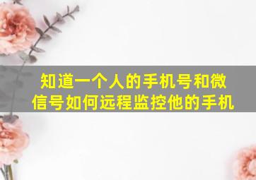 知道一个人的手机号和微信号如何远程监控他的手机