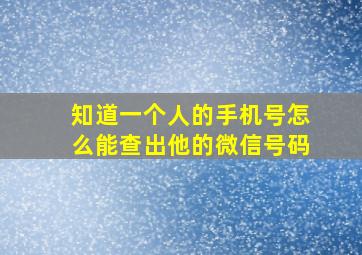 知道一个人的手机号怎么能查出他的微信号码