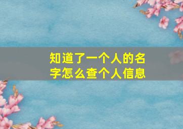 知道了一个人的名字怎么查个人信息