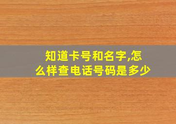 知道卡号和名字,怎么样查电话号码是多少