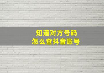 知道对方号码怎么查抖音账号