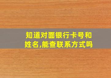 知道对面银行卡号和姓名,能查联系方式吗