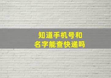 知道手机号和名字能查快递吗