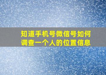 知道手机号微信号如何调查一个人的位置信息