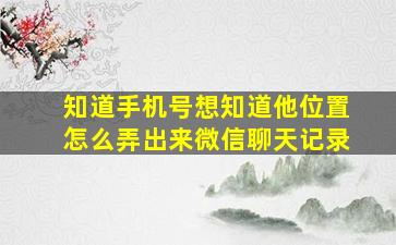 知道手机号想知道他位置怎么弄出来微信聊天记录