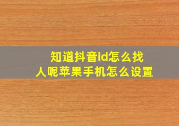 知道抖音id怎么找人呢苹果手机怎么设置