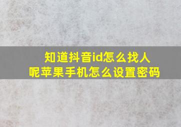 知道抖音id怎么找人呢苹果手机怎么设置密码