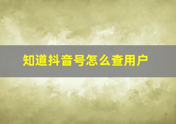 知道抖音号怎么查用户