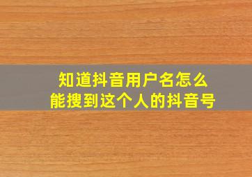 知道抖音用户名怎么能搜到这个人的抖音号