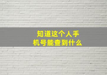 知道这个人手机号能查到什么