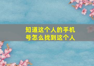 知道这个人的手机号怎么找到这个人