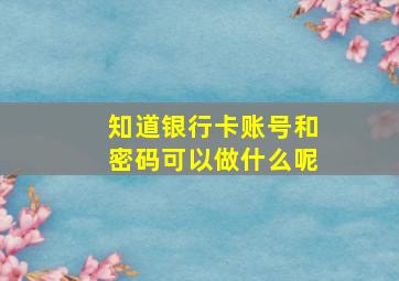 知道银行卡账号和密码可以做什么呢