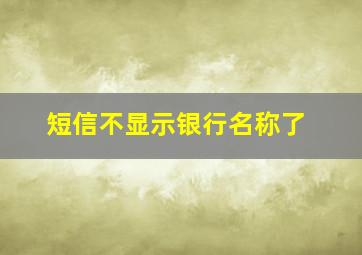 短信不显示银行名称了