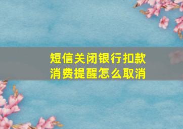 短信关闭银行扣款消费提醒怎么取消