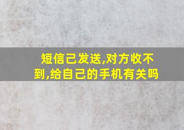 短信己发送,对方收不到,给自己的手机有关吗