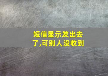 短信显示发出去了,可别人没收到