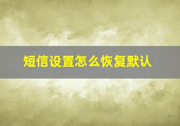 短信设置怎么恢复默认