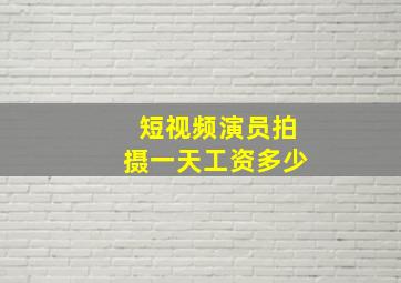 短视频演员拍摄一天工资多少