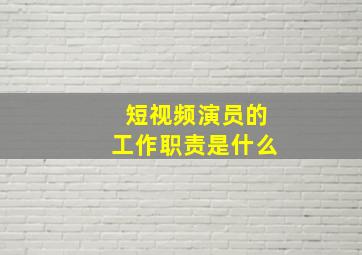 短视频演员的工作职责是什么