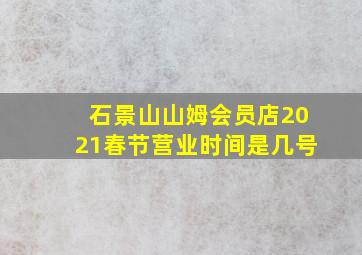 石景山山姆会员店2021春节营业时间是几号