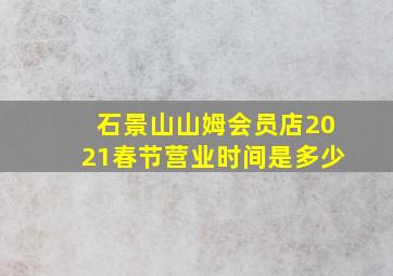 石景山山姆会员店2021春节营业时间是多少