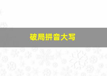 破局拼音大写