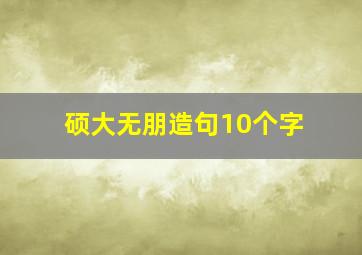 硕大无朋造句10个字