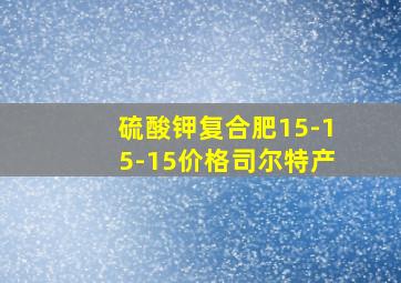 硫酸钾复合肥15-15-15价格司尔特产