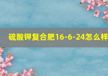 硫酸钾复合肥16-6-24怎么样