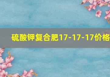 硫酸钾复合肥17-17-17价格