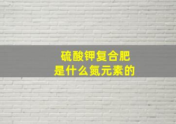 硫酸钾复合肥是什么氮元素的