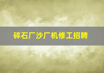 碎石厂沙厂机修工招聘