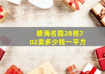 碧海名园28栋702卖多少钱一平方