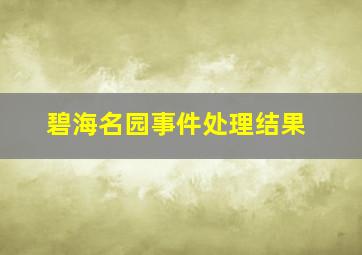 碧海名园事件处理结果