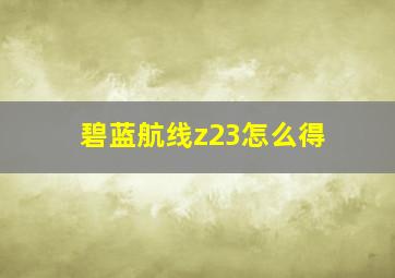 碧蓝航线z23怎么得