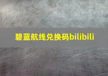 碧蓝航线兑换码bilibili