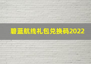 碧蓝航线礼包兑换码2022