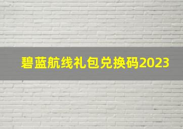 碧蓝航线礼包兑换码2023