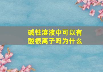 碱性溶液中可以有酸根离子吗为什么