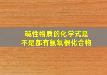 碱性物质的化学式是不是都有氢氧根化合物