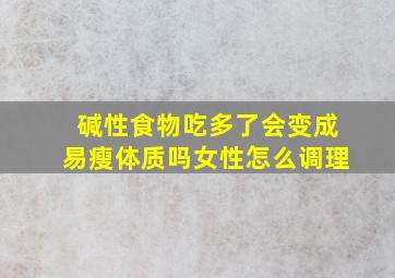 碱性食物吃多了会变成易瘦体质吗女性怎么调理