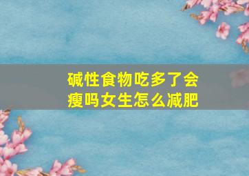 碱性食物吃多了会瘦吗女生怎么减肥