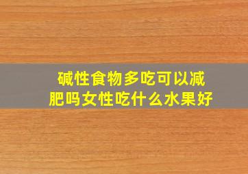 碱性食物多吃可以减肥吗女性吃什么水果好